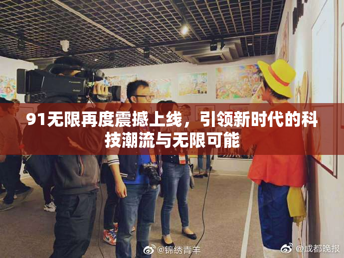 91无限再度震撼上线，引领新时代的科技潮流与无限可能