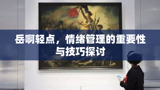 岳啊轻点，情绪管理的重要性与技巧探讨
