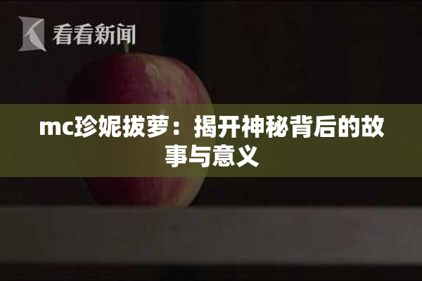 mc珍妮拔萝：揭开神秘背后的故事与意义