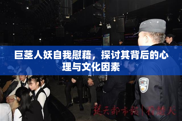 巨茎人妖自我慰藉，探讨其背后的心理与文化因素
