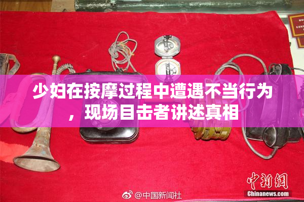 少妇在按摩过程中遭遇不当行为，现场目击者讲述真相