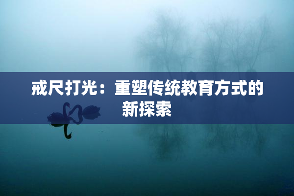 戒尺打光：重塑传统教育方式的新探索
