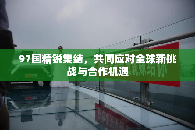 97国精锐集结，共同应对全球新挑战与合作机遇