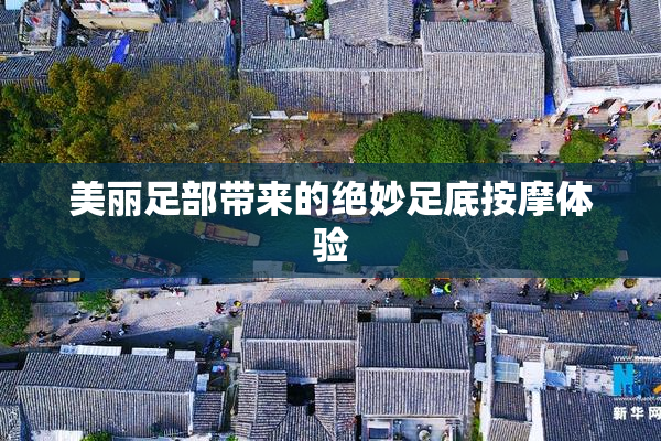 美丽足部带来的绝妙足底按摩体验