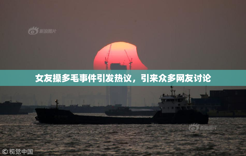 女友搡多毛事件引发热议，引来众多网友讨论