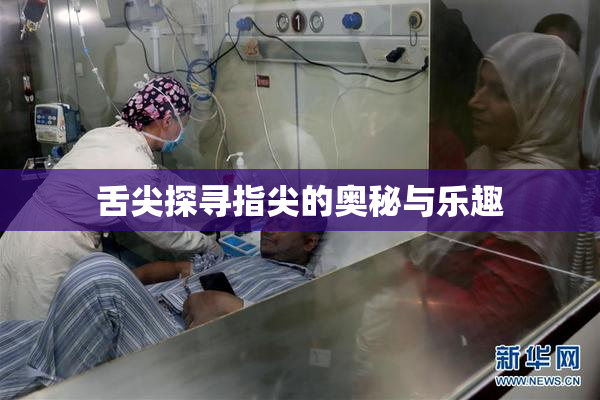 舌尖探寻指尖的奥秘与乐趣