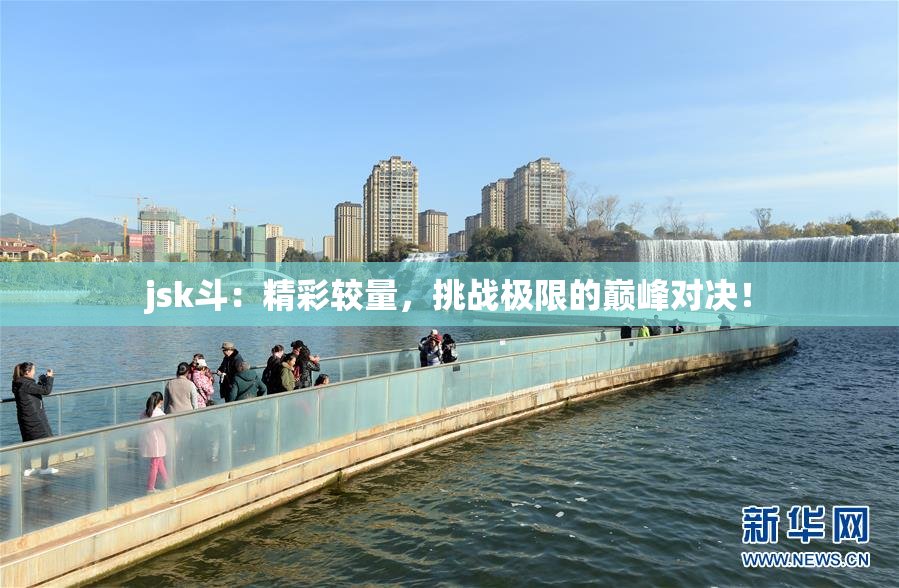 jsk斗：精彩较量，挑战极限的巅峰对决！