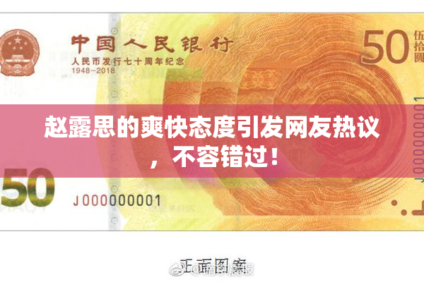 赵露思的爽快态度引发网友热议，不容错过！