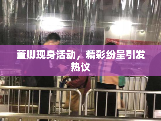 董卿现身活动，精彩纷呈引发热议