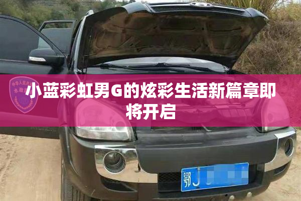 小蓝彩虹男G的炫彩生活新篇章即将开启