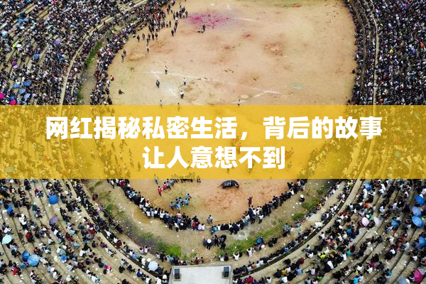 网红揭秘私密生活，背后的故事让人意想不到
