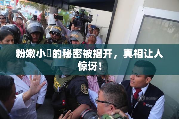粉嫩小泬的秘密被揭开，真相让人惊讶！