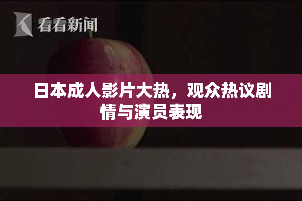 日本成人影片大热，观众热议剧情与演员表现