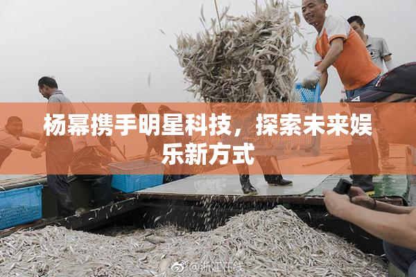 杨幂携手明星科技，探索未来娱乐新方式