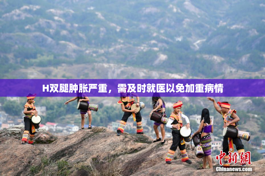 H双腿肿胀严重，需及时就医以免加重病情