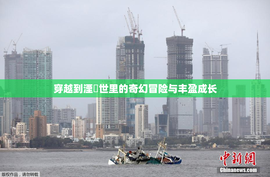 穿越到湮婸世里的奇幻冒险与丰盈成长