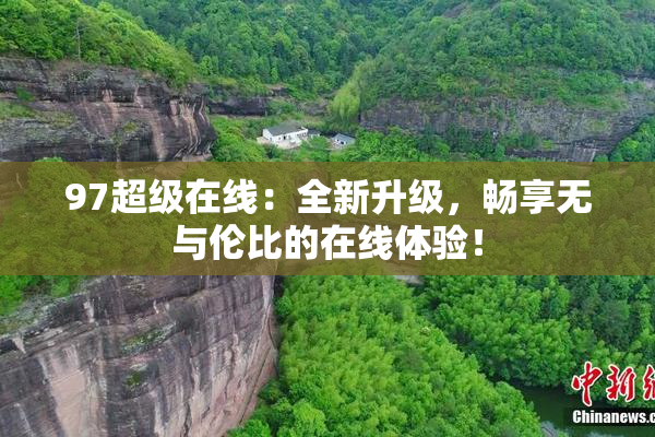 97超级在线：全新升级，畅享无与伦比的在线体验！