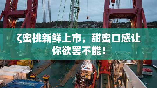 ζ蜜桃新鲜上市，甜蜜口感让你欲罢不能！
