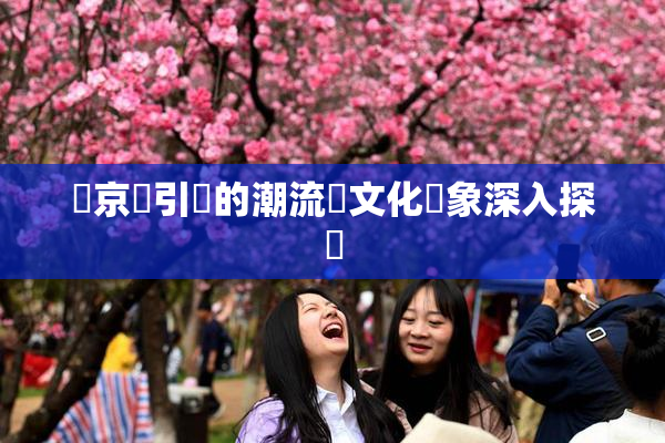 東京熱引發的潮流與文化現象深入探討