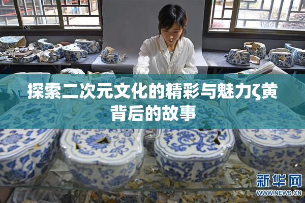 探索二次元文化的精彩与魅力ζ黄背后的故事