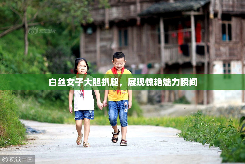 白丝女子大胆扒腿，展现惊艳魅力瞬间