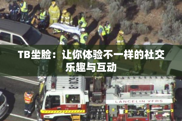 TB坐脸：让你体验不一样的社交乐趣与互动