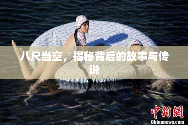 八尺当空，揭秘背后的故事与传说