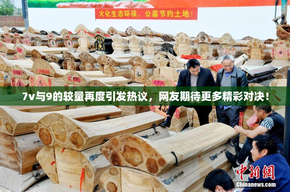 7v与9的较量再度引发热议，网友期待更多精彩对决！