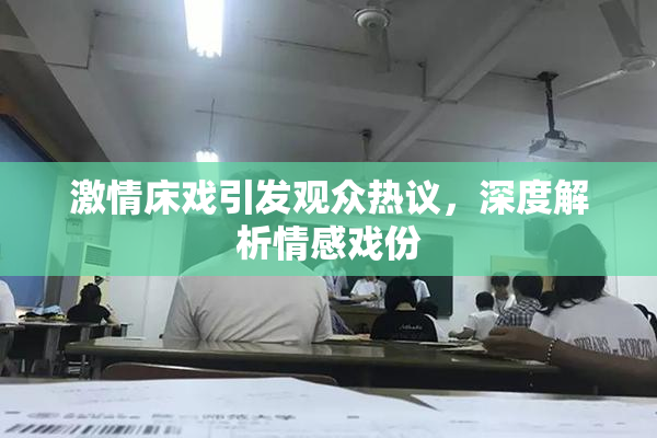 激情床戏引发观众热议，深度解析情感戏份