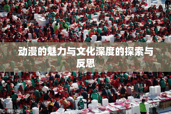 动漫的魅力与文化深度的探索与反思