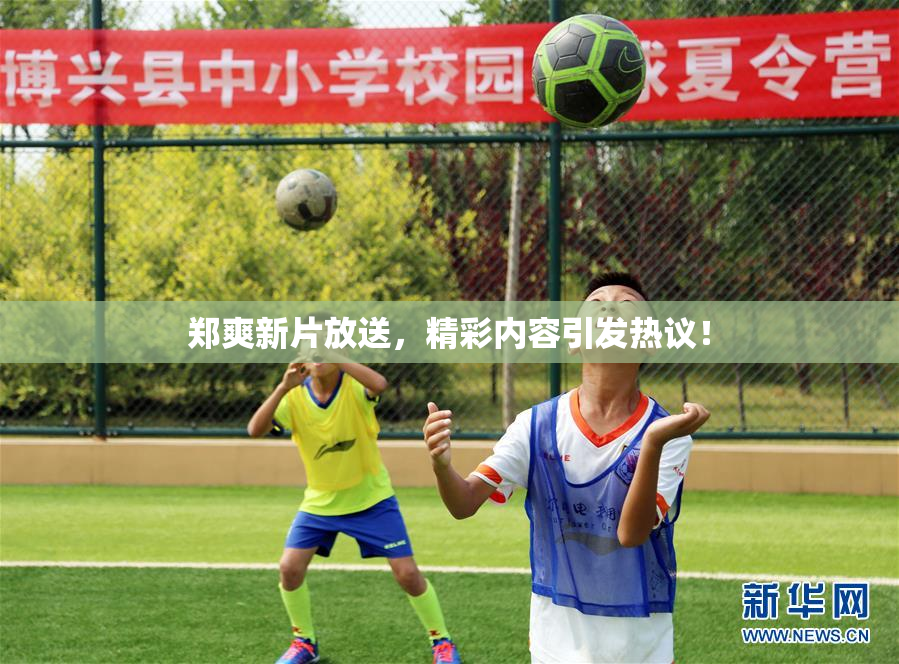 郑爽新片放送，精彩内容引发热议！