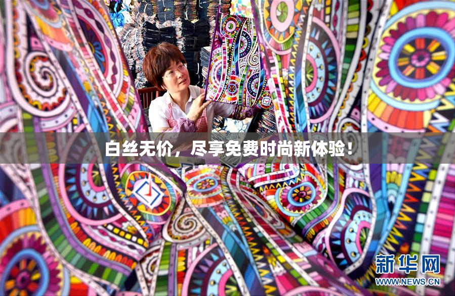 白丝无价，尽享免费时尚新体验！