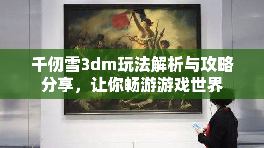 千仞雪3dm玩法解析与攻略分享，让你畅游游戏世界
