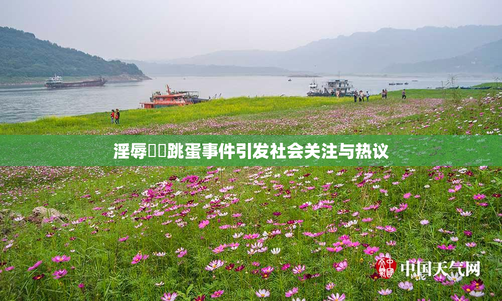 淫辱妺妺跳蛋事件引发社会关注与热议