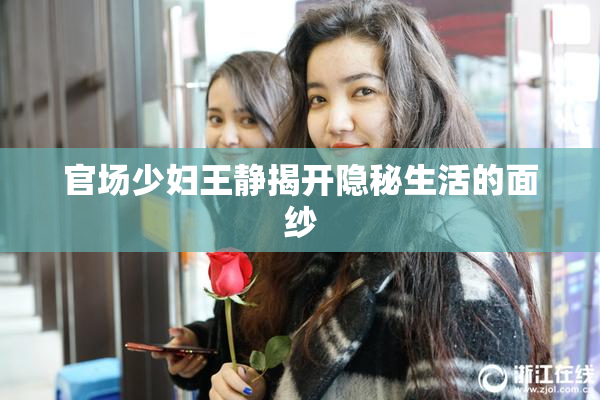 官场少妇王静揭开隐秘生活的面纱