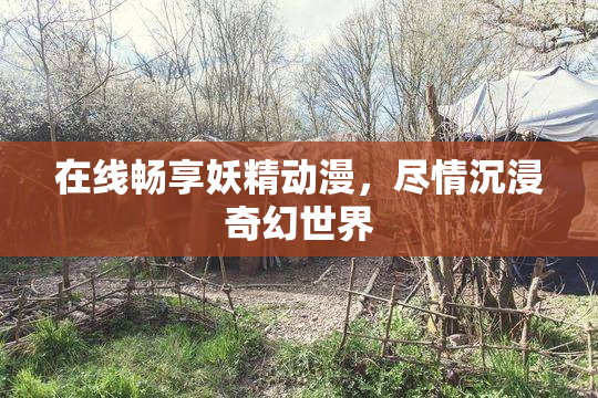在线畅享妖精动漫，尽情沉浸奇幻世界