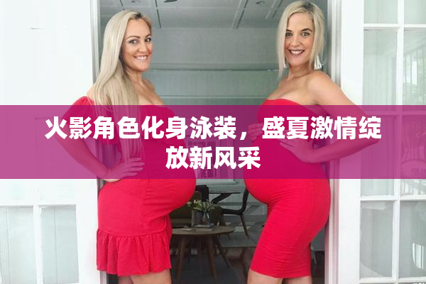 火影角色化身泳装，盛夏激情绽放新风采