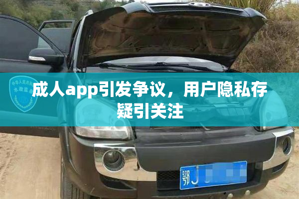 成人app引发争议，用户隐私存疑引关注