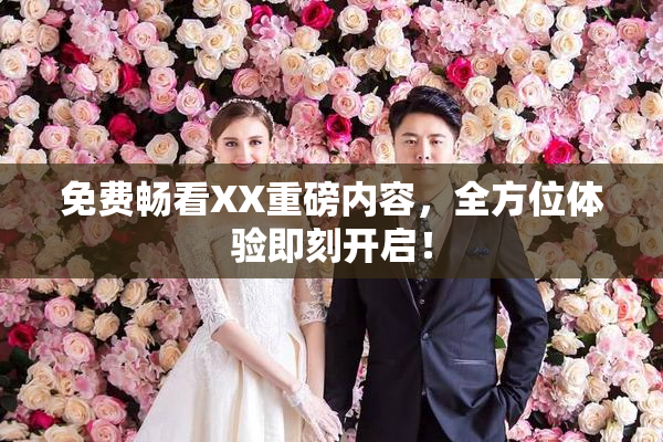 免费畅看XX重磅内容，全方位体验即刻开启！