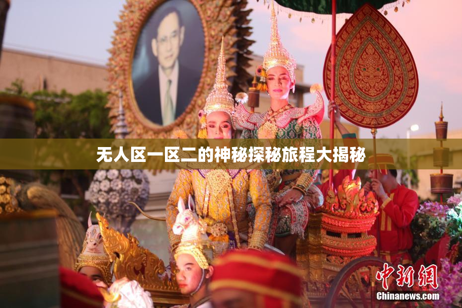 无人区一区二的神秘探秘旅程大揭秘