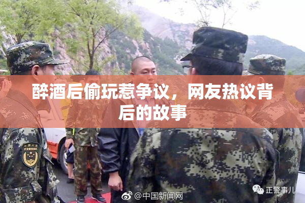 醉酒后偷玩惹争议，网友热议背后的故事