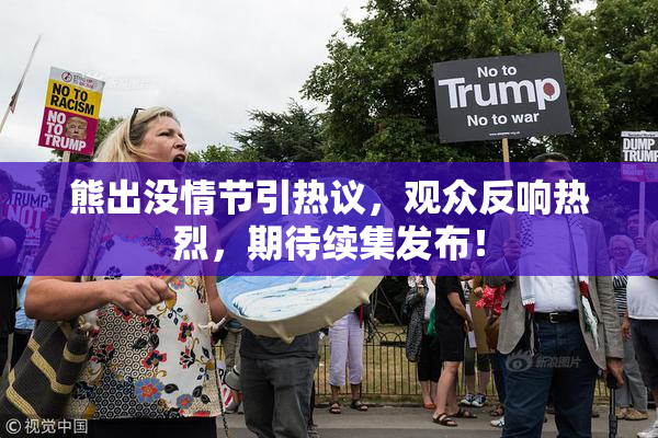 熊出没情节引热议，观众反响热烈，期待续集发布！