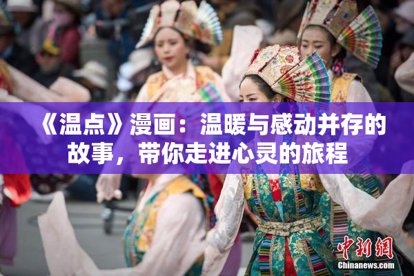 《温点》漫画：温暖与感动并存的故事，带你走进心灵的旅程