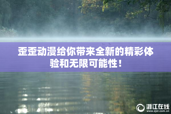 歪歪动漫给你带来全新的精彩体验和无限可能性！