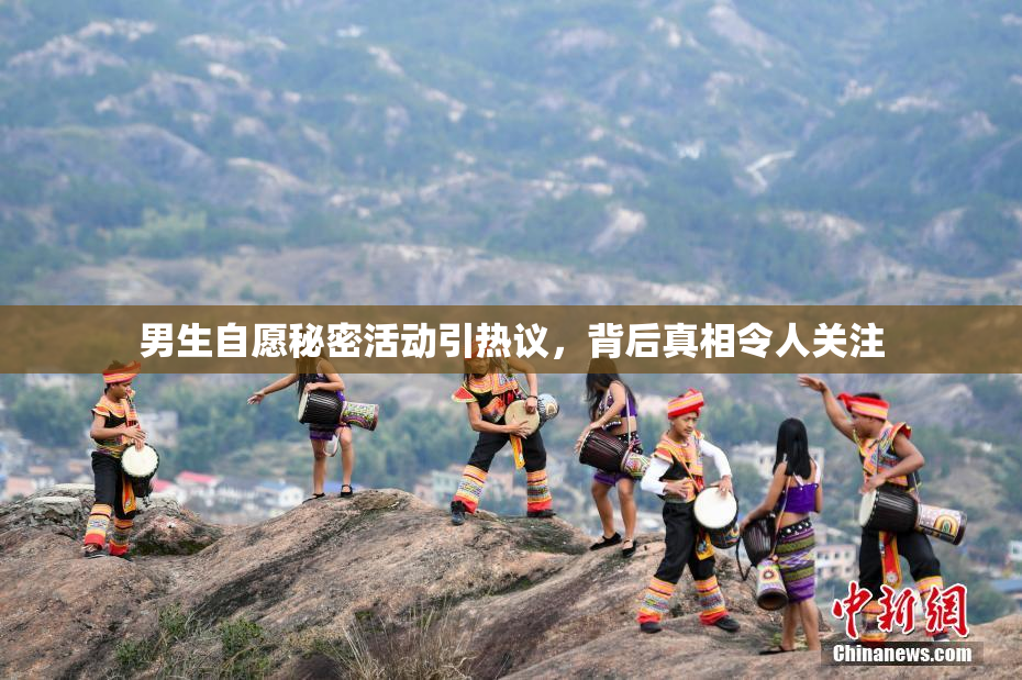 男生自愿秘密活动引热议，背后真相令人关注