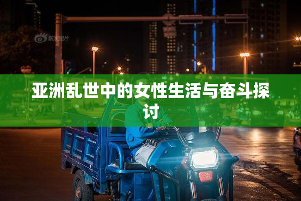 亚洲乱世中的女性生活与奋斗探讨