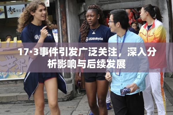 17·3事件引发广泛关注，深入分析影响与后续发展