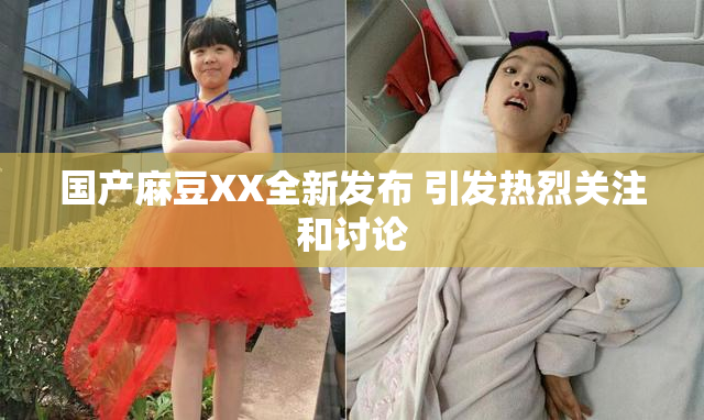 国产麻豆XX全新发布 引发热烈关注和讨论