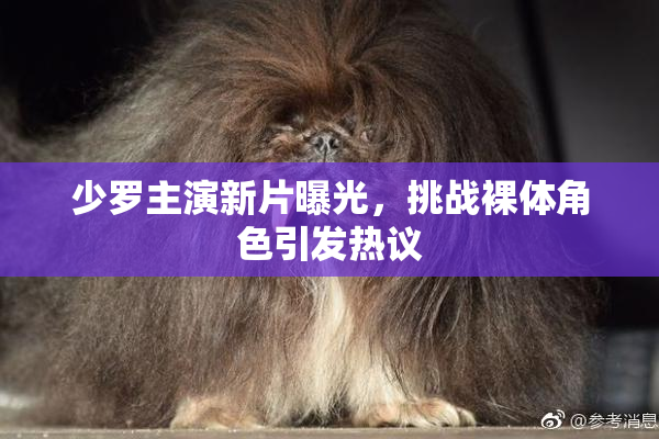 少罗主演新片曝光，挑战裸体角色引发热议