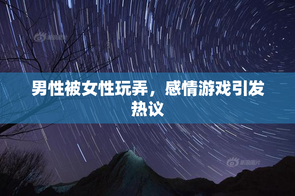 男性被女性玩弄，感情游戏引发热议